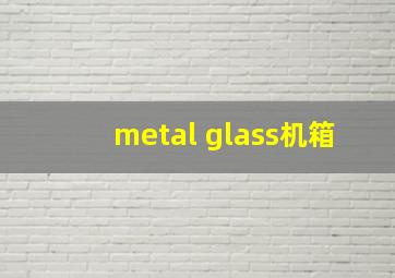 metal glass机箱